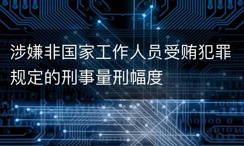 涉嫌非国家工作人员受贿犯罪规定的刑事量刑幅度