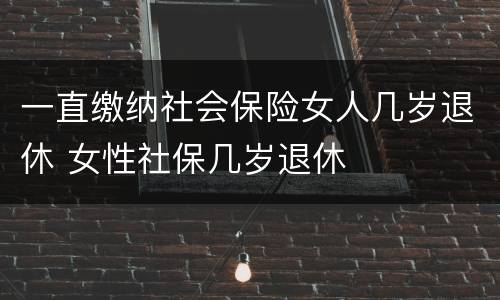 一直缴纳社会保险女人几岁退休 女性社保几岁退休