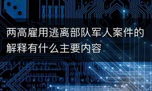 两高雇用逃离部队军人案件的解释有什么主要内容
