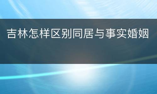 吉林怎样区别同居与事实婚姻