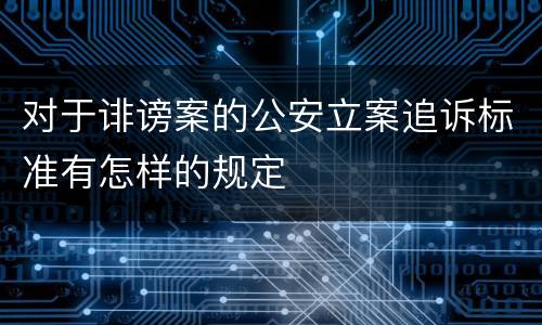 对于诽谤案的公安立案追诉标准有怎样的规定