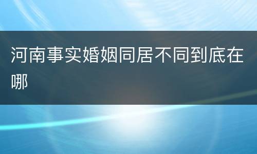 河南事实婚姻同居不同到底在哪