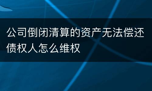 公司倒闭清算的资产无法偿还债权人怎么维权
