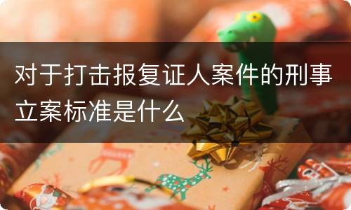对于打击报复证人案件的刑事立案标准是什么