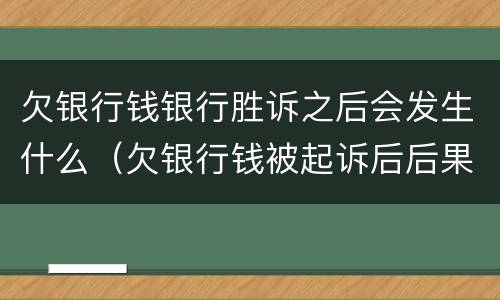 欠银行钱银行胜诉之后会发生什么（欠银行钱被起诉后后果）