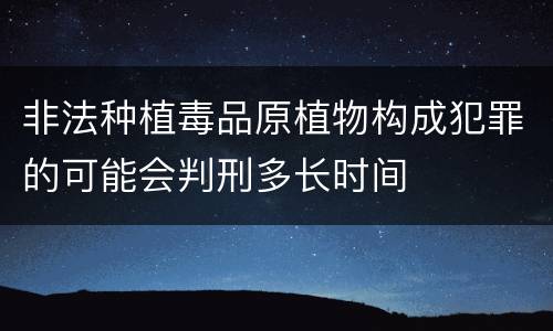 非法种植毒品原植物构成犯罪的可能会判刑多长时间