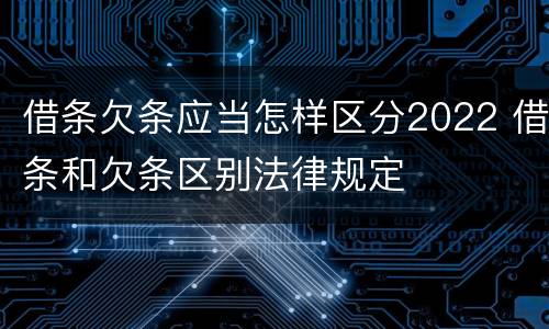 借条欠条应当怎样区分2022 借条和欠条区别法律规定