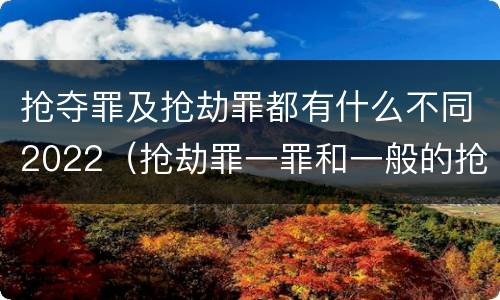 抢夺罪及抢劫罪都有什么不同2022（抢劫罪一罪和一般的抢劫罪）