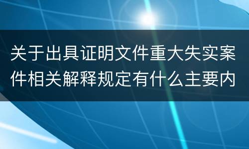 关于出具证明文件重大失实案件相关解释规定有什么主要内容