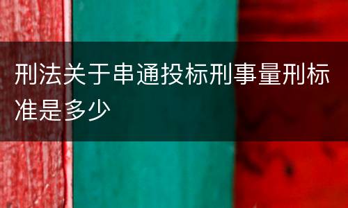 刑法关于串通投标刑事量刑标准是多少