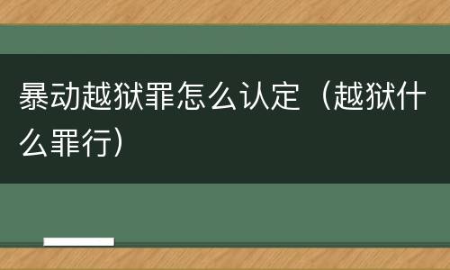 暴动越狱罪怎么认定（越狱什么罪行）