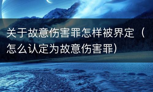关于故意伤害罪怎样被界定（怎么认定为故意伤害罪）