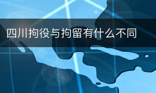 四川拘役与拘留有什么不同
