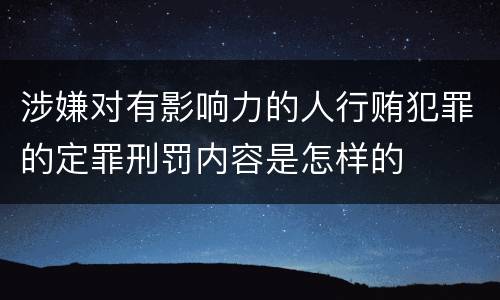 涉嫌对有影响力的人行贿犯罪的定罪刑罚内容是怎样的