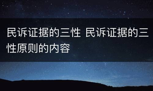 民诉证据的三性 民诉证据的三性原则的内容
