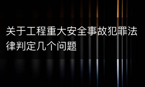 关于工程重大安全事故犯罪法律判定几个问题