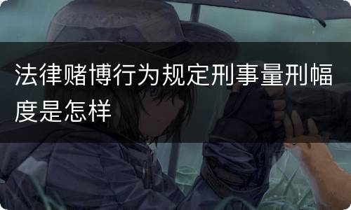 法律赌博行为规定刑事量刑幅度是怎样