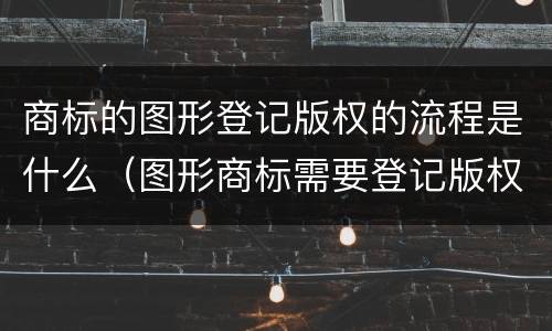 商标的图形登记版权的流程是什么（图形商标需要登记版权吗?）
