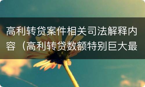 高利转贷案件相关司法解释内容（高利转贷数额特别巨大最新司法解释）