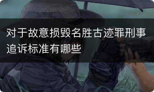 对于故意损毁名胜古迹罪刑事追诉标准有哪些