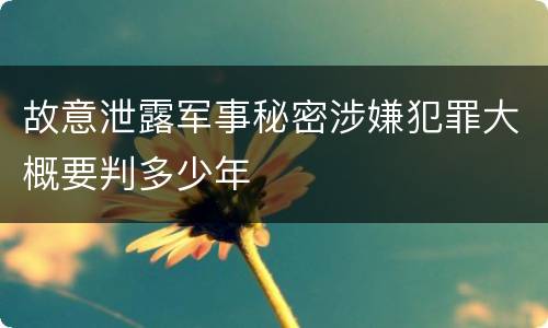 故意泄露军事秘密涉嫌犯罪大概要判多少年