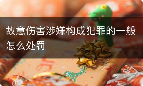 故意伤害涉嫌构成犯罪的一般怎么处罚