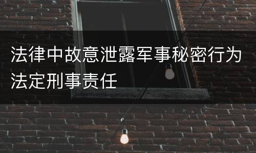 法律中故意泄露军事秘密行为法定刑事责任