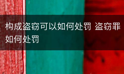 构成盗窃可以如何处罚 盗窃罪如何处罚