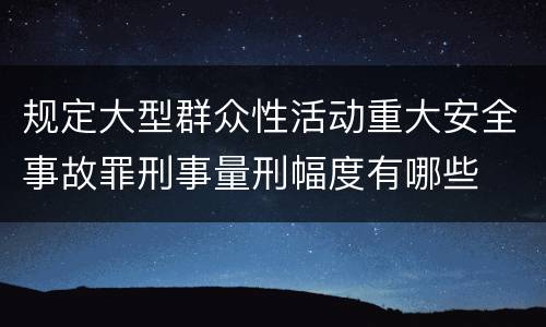 规定大型群众性活动重大安全事故罪刑事量刑幅度有哪些