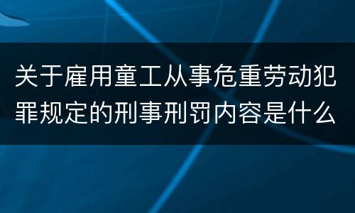 关于雇用童工从事危重劳动犯罪规定的刑事刑罚内容是什么