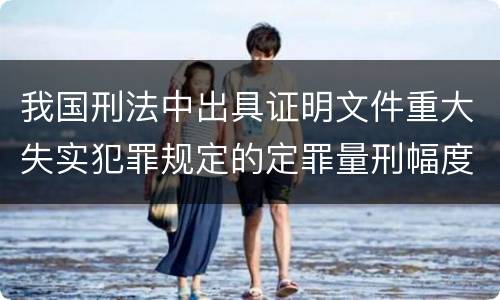 我国刑法中出具证明文件重大失实犯罪规定的定罪量刑幅度