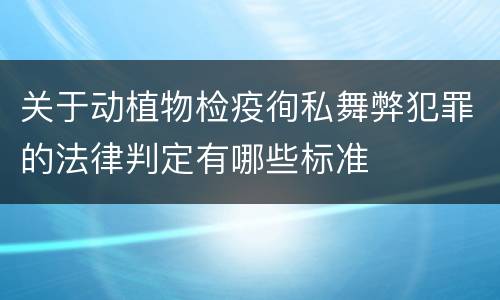关于动植物检疫徇私舞弊犯罪的法律判定有哪些标准
