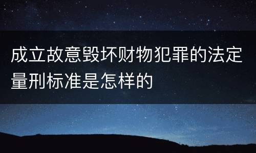 成立故意毁坏财物犯罪的法定量刑标准是怎样的
