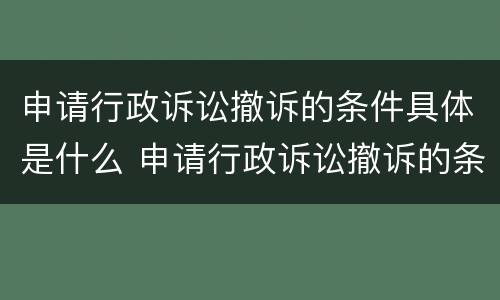 申请行政诉讼撤诉的条件具体是什么 申请行政诉讼撤诉的条件具体是什么内容
