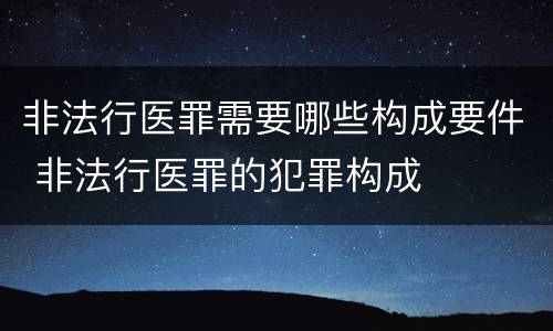 非法行医罪需要哪些构成要件 非法行医罪的犯罪构成