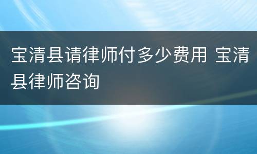 宝清县请律师付多少费用 宝清县律师咨询