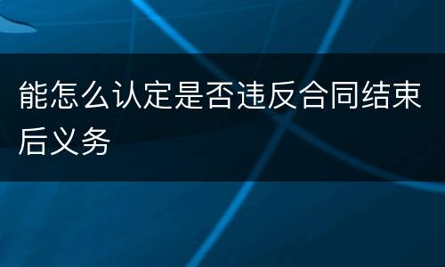 能怎么认定是否违反合同结束后义务