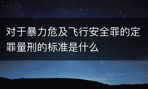 对于暴力危及飞行安全罪的定罪量刑的标准是什么