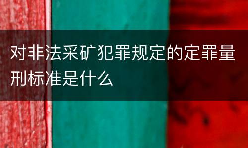 对非法采矿犯罪规定的定罪量刑标准是什么