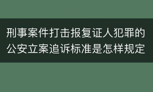 刑事案件打击报复证人犯罪的公安立案追诉标准是怎样规定