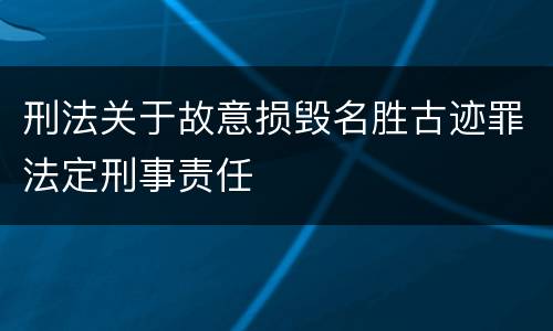 刑法关于故意损毁名胜古迹罪法定刑事责任