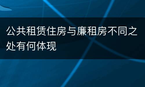 公共租赁住房与廉租房不同之处有何体现