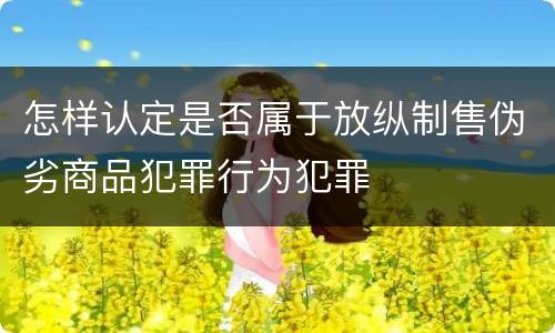 怎样认定是否属于放纵制售伪劣商品犯罪行为犯罪