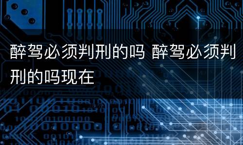醉驾必须判刑的吗 醉驾必须判刑的吗现在