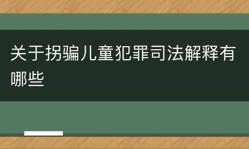 关于拐骗儿童犯罪司法解释有哪些