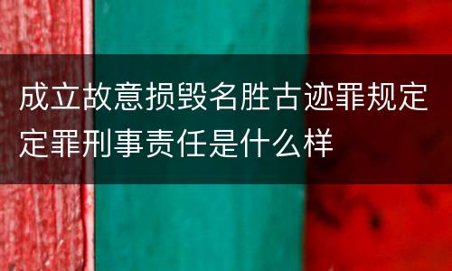 成立故意损毁名胜古迹罪规定定罪刑事责任是什么样