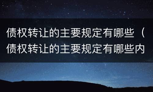 债权转让的主要规定有哪些（债权转让的主要规定有哪些内容）