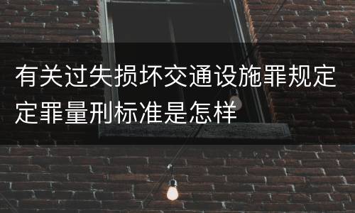有关过失损坏交通设施罪规定定罪量刑标准是怎样