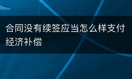合同没有续签应当怎么样支付经济补偿