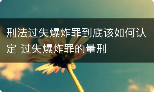 刑法过失爆炸罪到底该如何认定 过失爆炸罪的量刑